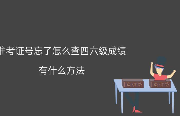 准考证号忘了怎么查四六级成绩 有什么方法